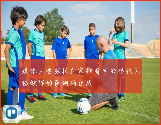 媒体人透露拉科塞维奇可能替代因伤缺阵的萨姆纳出战