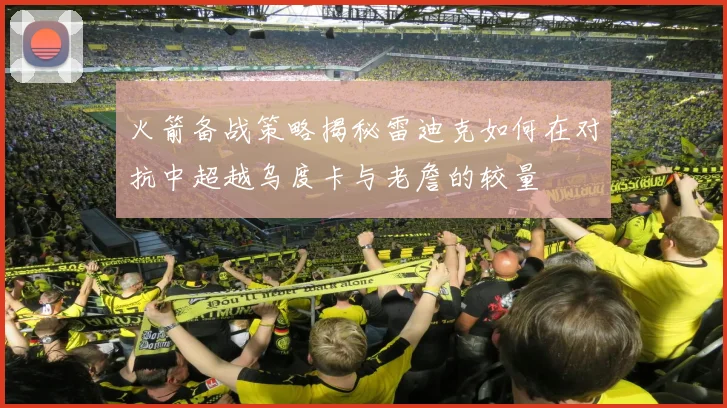 火箭备战策略揭秘雷迪克如何在对抗中超越乌度卡与老詹的较量