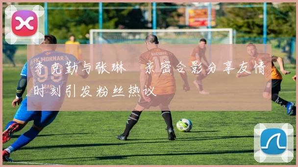 李克勤与张琳芃亲密合影分享友情时刻引发粉丝热议