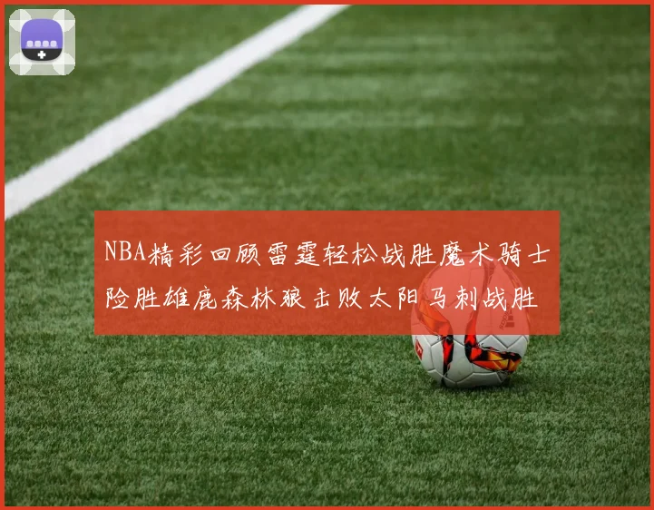 NBA精彩回顾雷霆轻松战胜魔术骑士险胜雄鹿森林狼击败太阳马刺战胜国王