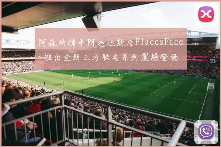 阿森纳携手阿迪达斯与PlacesFaces推出全新三方联名系列震撼登场
